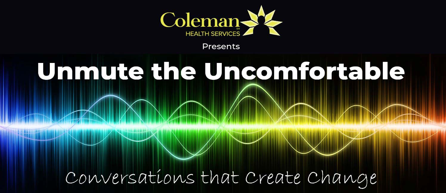 Coleman Health Services presents Unmute the Uncomfortable - Conversations that Create Change
